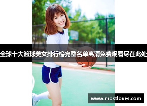 全球十大篮球美女排行榜完整名单高清免费观看尽在此处