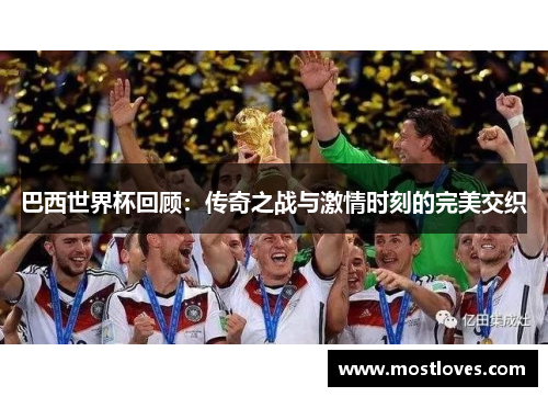 巴西世界杯回顾：传奇之战与激情时刻的完美交织