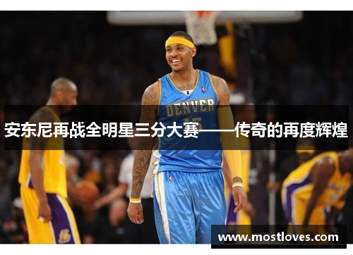 安东尼再战全明星三分大赛——传奇的再度辉煌
