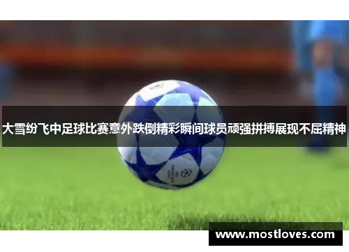 大雪纷飞中足球比赛意外跌倒精彩瞬间球员顽强拼搏展现不屈精神