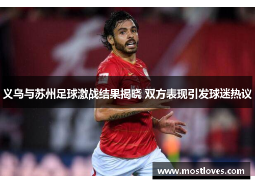 义乌与苏州足球激战结果揭晓 双方表现引发球迷热议