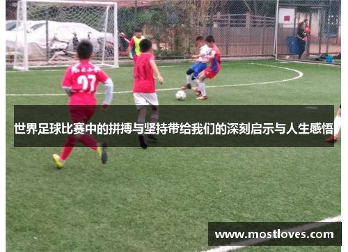 世界足球比赛中的拼搏与坚持带给我们的深刻启示与人生感悟