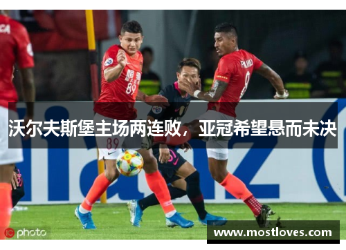 沃尔夫斯堡主场两连败，亚冠希望悬而未决