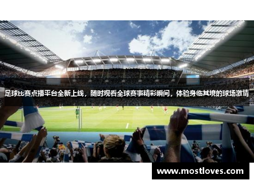 足球比赛点播平台全新上线，随时观看全球赛事精彩瞬间，体验身临其境的球场激情