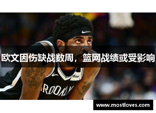 欧文因伤缺战数周，篮网战绩或受影响