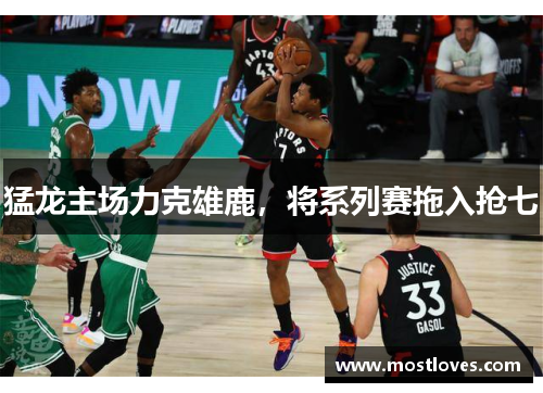 猛龙主场力克雄鹿，将系列赛拖入抢七