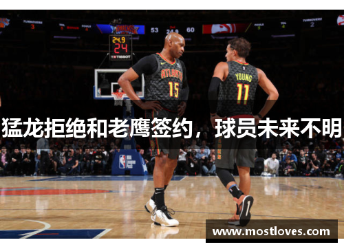 猛龙拒绝和老鹰签约，球员未来不明