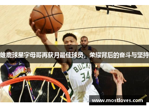 雄鹿球星字母哥再获月最佳球员，荣耀背后的奋斗与坚持
