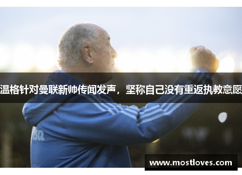 温格针对曼联新帅传闻发声，坚称自己没有重返执教意愿