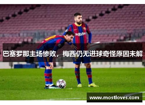 巴塞罗那主场惨败，梅西仍无进球奇怪原因未解