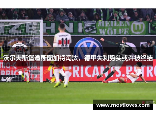 沃尔夫斯堡遭斯图加特淘汰，德甲失利势头或许被终结