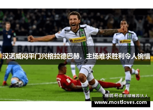 汉诺威闷平门兴格拉德巴赫，主场难求胜利令人惋惜
