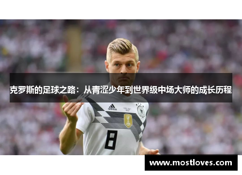 克罗斯的足球之路：从青涩少年到世界级中场大师的成长历程
