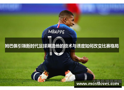 姆巴佩引领新时代足球潮流他的技术与速度如何改变比赛格局