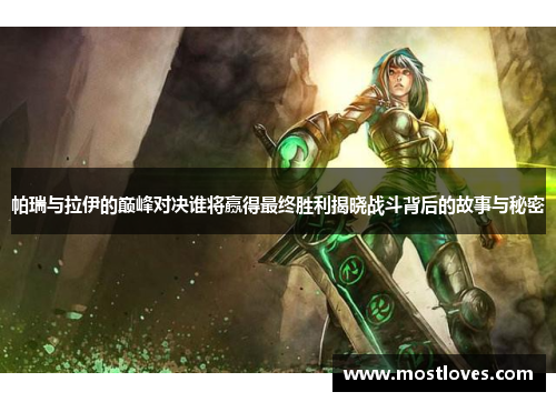 帕瑞与拉伊的巅峰对决谁将赢得最终胜利揭晓战斗背后的故事与秘密