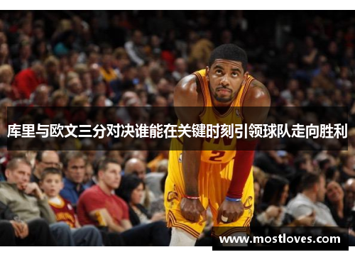 库里与欧文三分对决谁能在关键时刻引领球队走向胜利