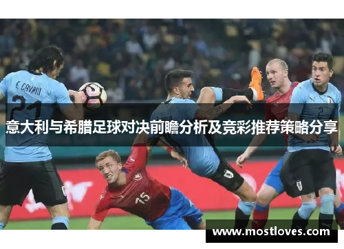 意大利与希腊足球对决前瞻分析及竞彩推荐策略分享