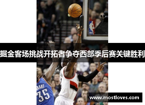掘金客场挑战开拓者争夺西部季后赛关键胜利