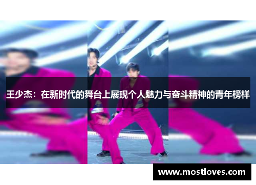王少杰：在新时代的舞台上展现个人魅力与奋斗精神的青年榜样