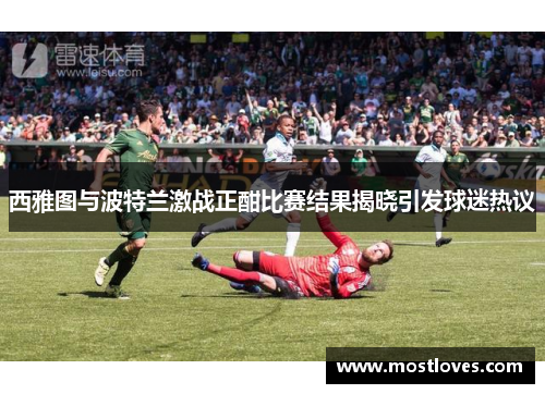 西雅图与波特兰激战正酣比赛结果揭晓引发球迷热议
