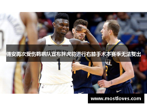 锡安再次受伤鹈鹕队宣布胖虎将进行右膝手术本赛季无法复出