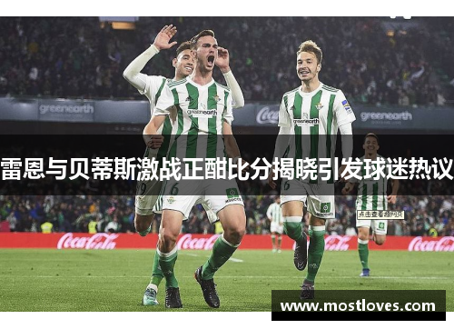 雷恩与贝蒂斯激战正酣比分揭晓引发球迷热议