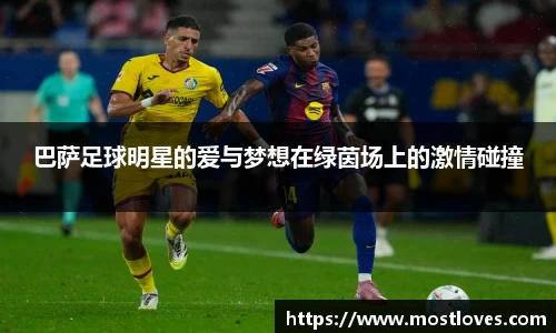 巴萨足球明星的爱与梦想在绿茵场上的激情碰撞
