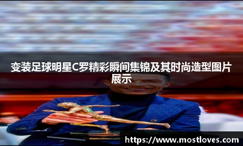 变装足球明星C罗精彩瞬间集锦及其时尚造型图片展示